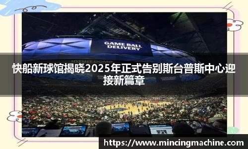 快船新球馆揭晓2025年正式告别斯台普斯中心迎接新篇章
