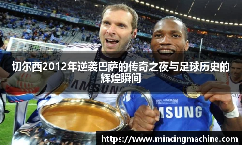 切尔西2012年逆袭巴萨的传奇之夜与足球历史的辉煌瞬间